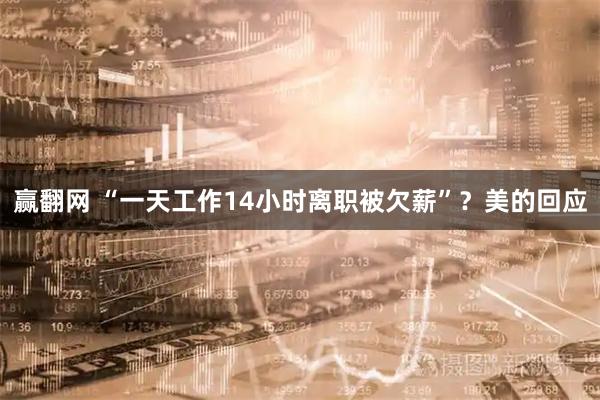 赢翻网 “一天工作14小时离职被欠薪”？美的回应