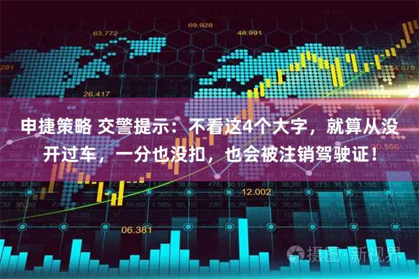 申捷策略 交警提示：不看这4个大字，就算从没开过车，一分也没扣，也会被注销驾驶证！