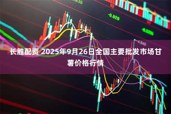 长胜配资 2025年9月26日全国主要批发市场甘薯价格行情