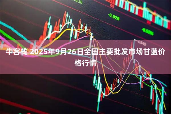 牛客栈 2025年9月26日全国主要批发市场甘蓝价格行情