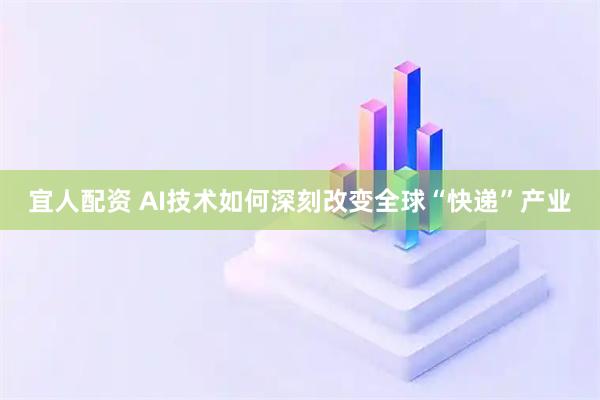 宜人配资 AI技术如何深刻改变全球“快递”产业