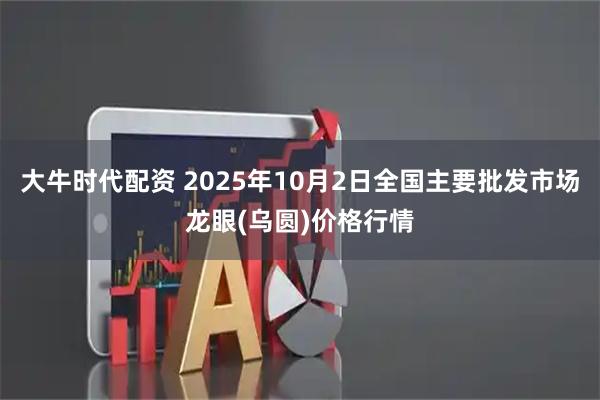 大牛时代配资 2025年10月2日全国主要批发市场龙眼(乌圆)价格行情