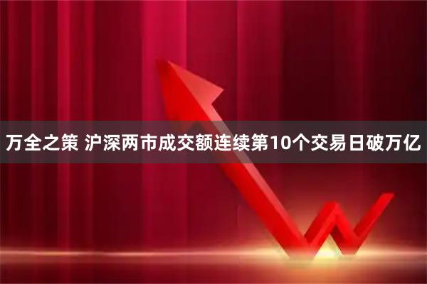 万全之策 沪深两市成交额连续第10个交易日破万亿
