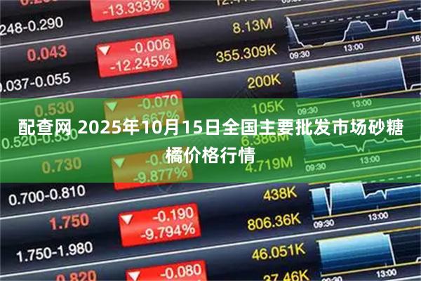 配查网 2025年10月15日全国主要批发市场砂糖橘价格行情