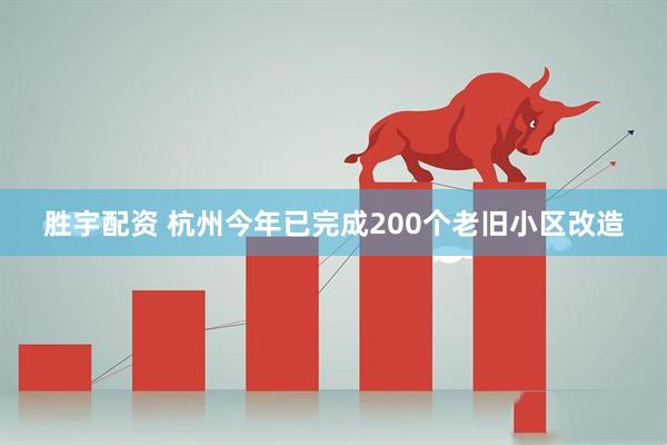 胜宇配资 杭州今年已完成200个老旧小区改造