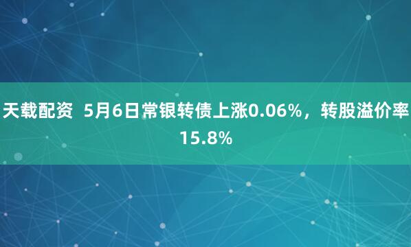 天载配资  5月6日常银转债上涨0.06%，转股溢价率15.8%