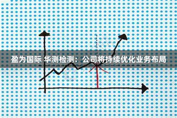 盈为国际 华测检测：公司将持续优化业务布局