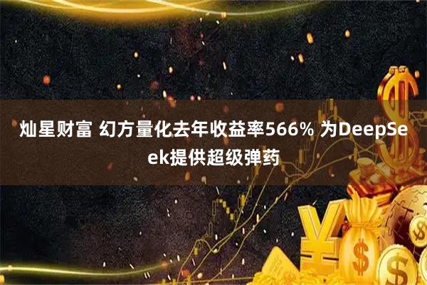 灿星财富 幻方量化去年收益率566% 为DeepSeek提供超级弹药