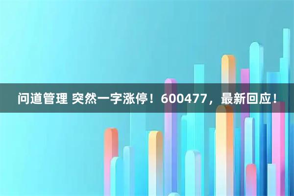 问道管理 突然一字涨停！600477，最新回应！