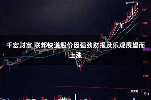 千宏财富 联邦快递股价因强劲财报及乐观展望而上涨
