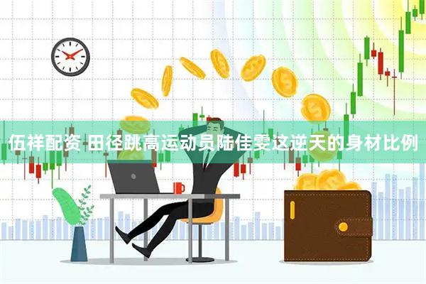 伍祥配资 田径跳高运动员陆佳雯这逆天的身材比例