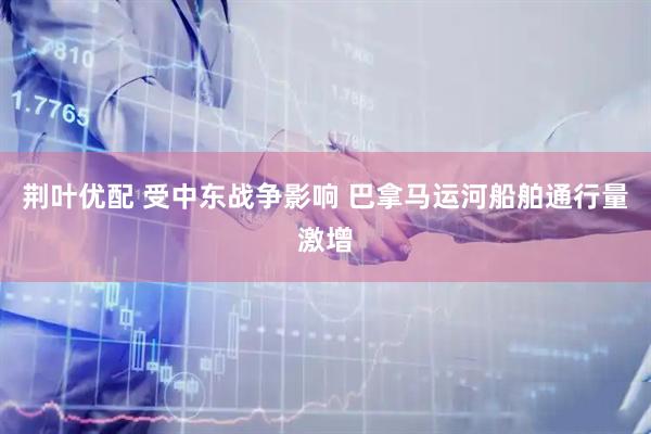 荆叶优配 受中东战争影响 巴拿马运河船舶通行量激增
